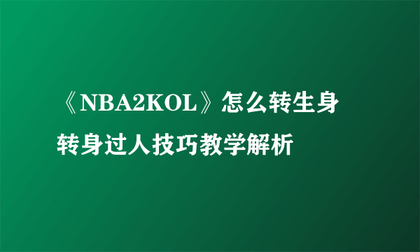 《NBA2KOL》怎么转生身 转身过人技巧教学解析