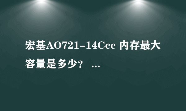 宏基AO721-14Ccc 内存最大容量是多少？ 有几个内存插槽？