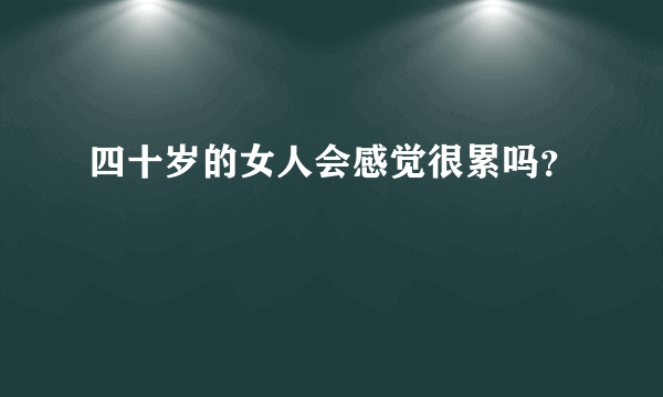 四十岁的女人会感觉很累吗？