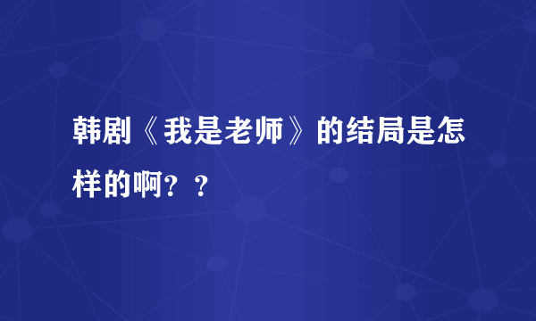 韩剧《我是老师》的结局是怎样的啊？？