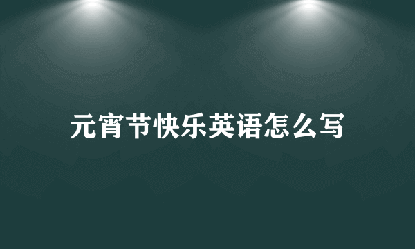 元宵节快乐英语怎么写