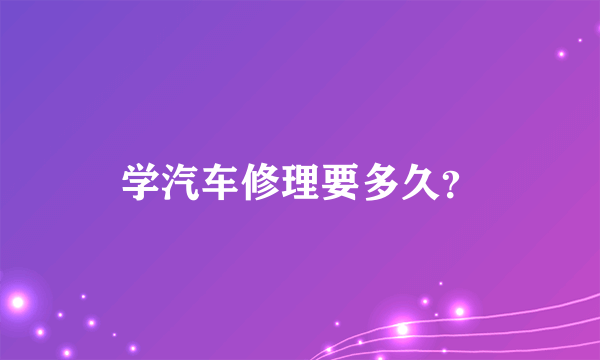 学汽车修理要多久？