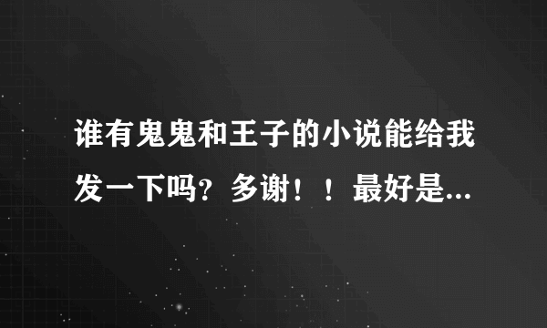 谁有鬼鬼和王子的小说能给我发一下吗？多谢！！最好是改编的，就像是‘翊洁的改编小说吧’里一样的文~