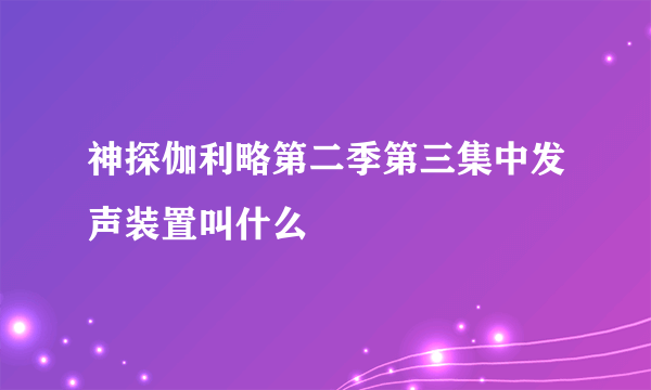 神探伽利略第二季第三集中发声装置叫什么