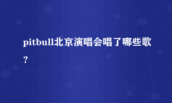 pitbull北京演唱会唱了哪些歌？