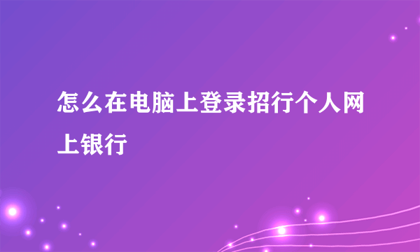 怎么在电脑上登录招行个人网上银行