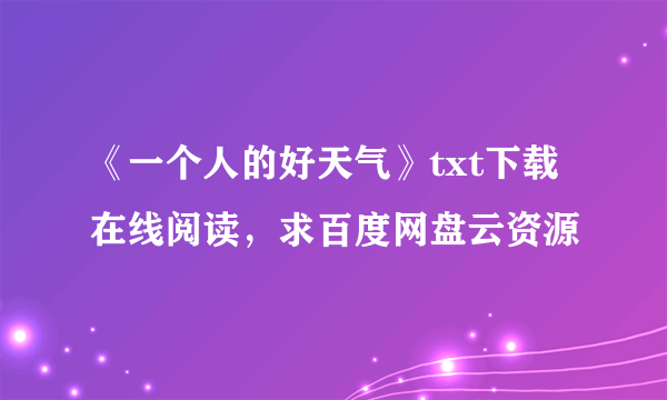 《一个人的好天气》txt下载在线阅读，求百度网盘云资源