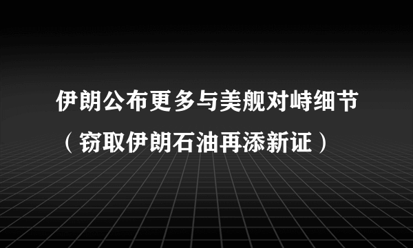 伊朗公布更多与美舰对峙细节（窃取伊朗石油再添新证）