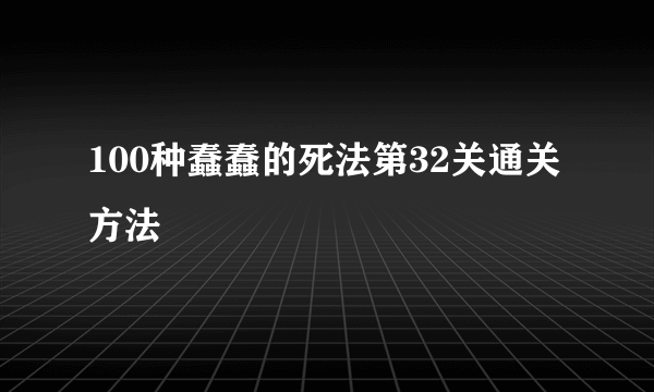 100种蠢蠢的死法第32关通关方法