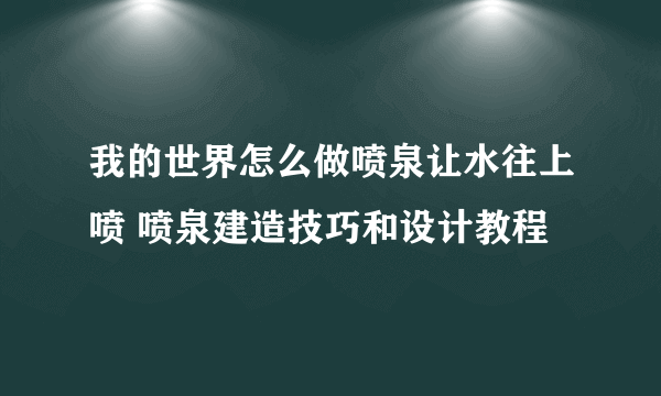 我的世界怎么做喷泉让水往上喷 喷泉建造技巧和设计教程