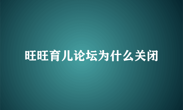 旺旺育儿论坛为什么关闭