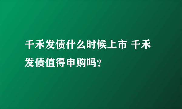 千禾发债什么时候上市 千禾发债值得申购吗？