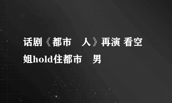 话剧《都市囧人》再演 看空姐hold住都市囧男