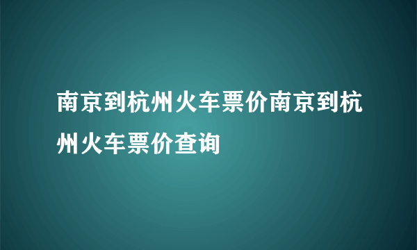 南京到杭州火车票价南京到杭州火车票价查询