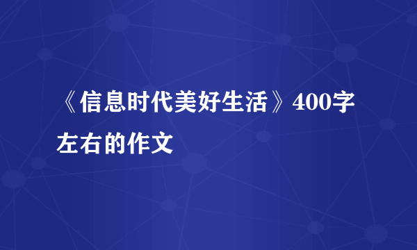 《信息时代美好生活》400字左右的作文