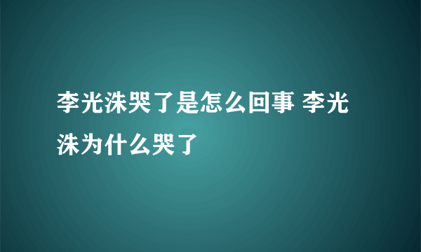 李光洙哭了是怎么回事 李光洙为什么哭了