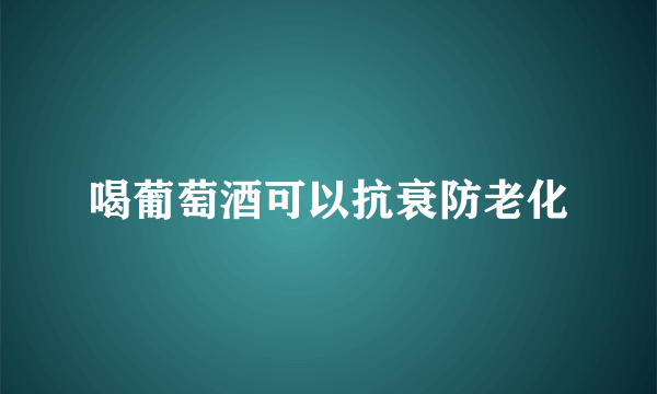 喝葡萄酒可以抗衰防老化