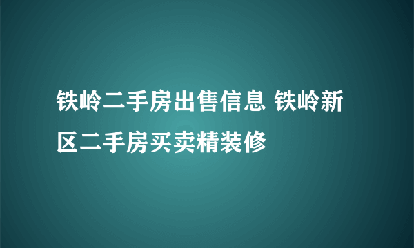 铁岭二手房出售信息 铁岭新区二手房买卖精装修