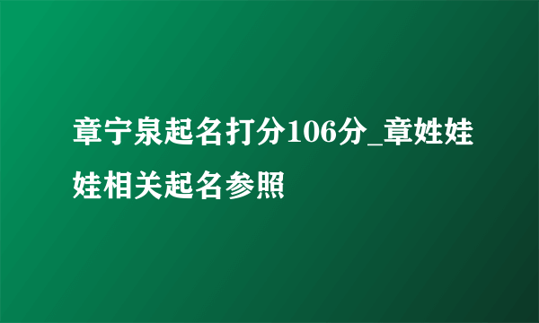 章宁泉起名打分106分_章姓娃娃相关起名参照