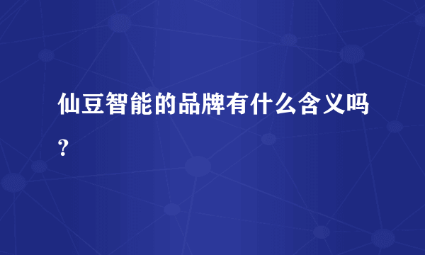 仙豆智能的品牌有什么含义吗？