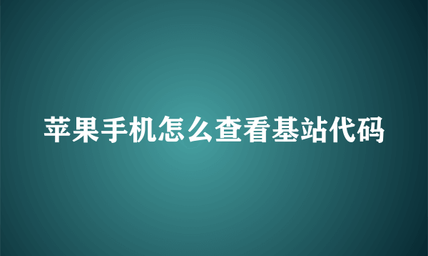 苹果手机怎么查看基站代码