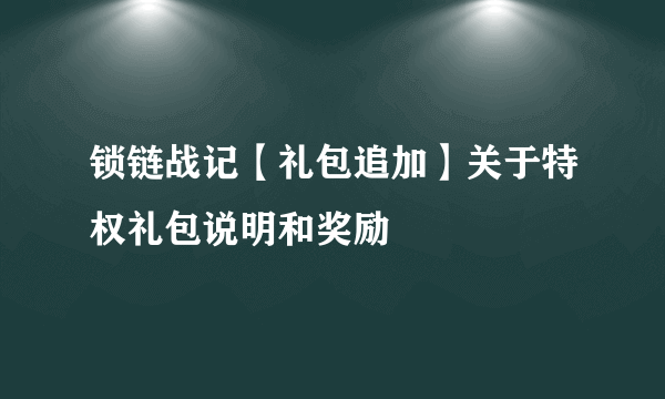 锁链战记【礼包追加】关于特权礼包说明和奖励