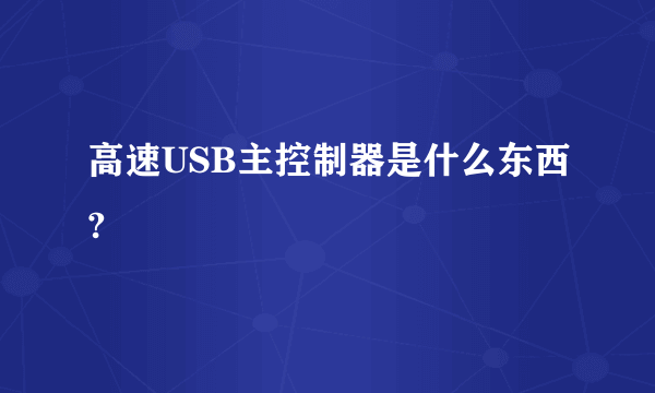 高速USB主控制器是什么东西?