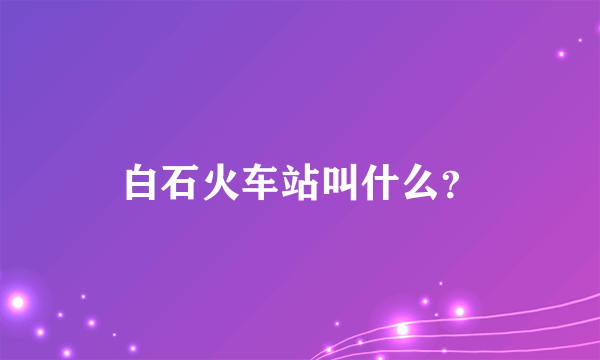 白石火车站叫什么？