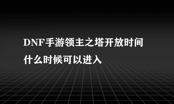 DNF手游领主之塔开放时间 什么时候可以进入