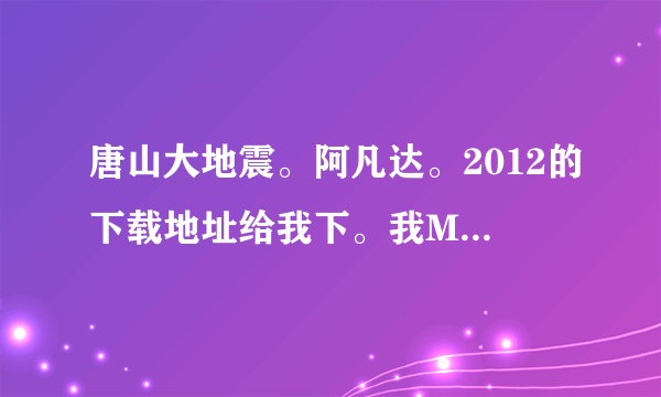 唐山大地震。阿凡达。2012的下载地址给我下。我MP4上要看！