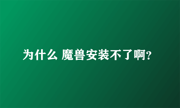 为什么 魔兽安装不了啊？