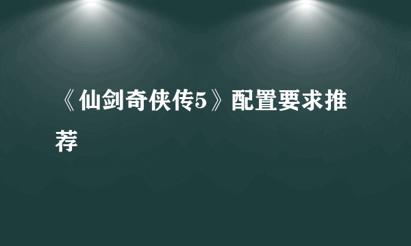 《仙剑奇侠传5》配置要求推荐