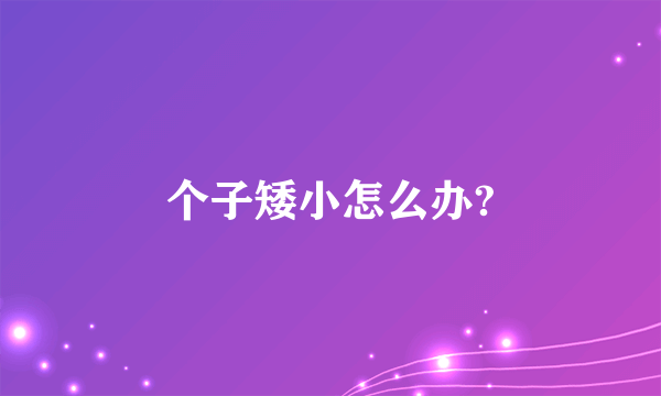 个子矮小怎么办?