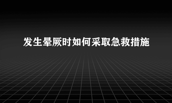 发生晕厥时如何采取急救措施