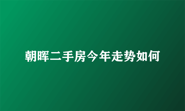 朝晖二手房今年走势如何