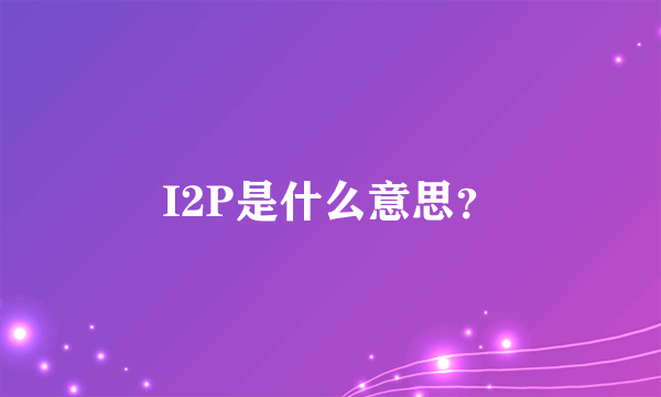 I2P是什么意思？