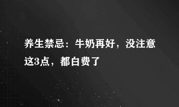 养生禁忌：牛奶再好，没注意这3点，都白费了