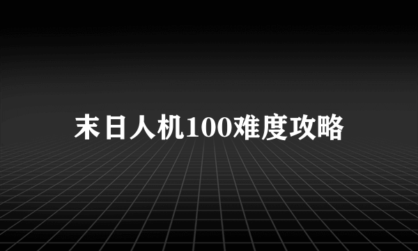 末日人机100难度攻略