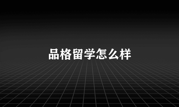 品格留学怎么样