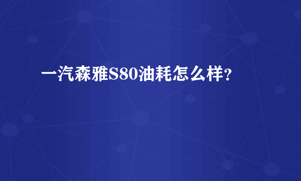 一汽森雅S80油耗怎么样？