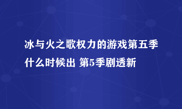 冰与火之歌权力的游戏第五季什么时候出 第5季剧透新