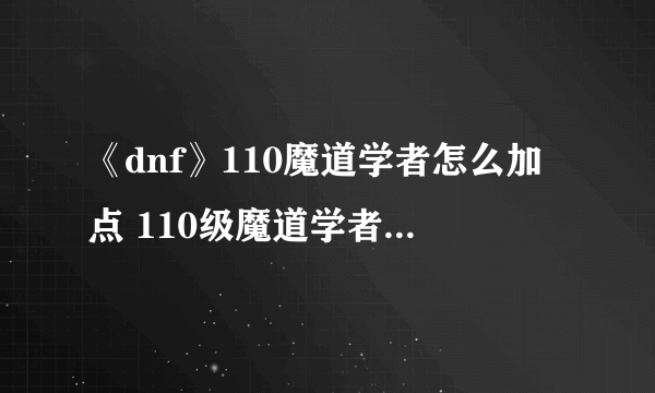 《dnf》110魔道学者怎么加点 110级魔道学者加点推荐