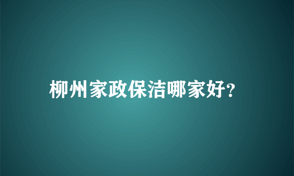 柳州家政保洁哪家好？