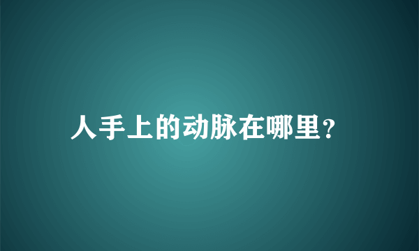 人手上的动脉在哪里？