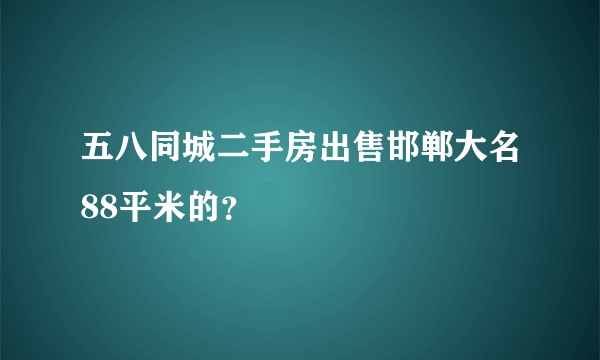 五八同城二手房出售邯郸大名88平米的？