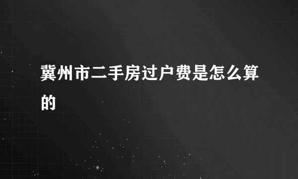 冀州市二手房过户费是怎么算的