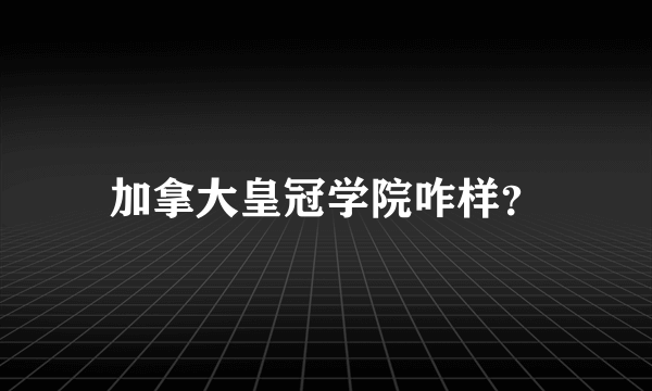 加拿大皇冠学院咋样？