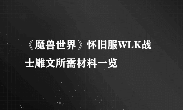 《魔兽世界》怀旧服WLK战士雕文所需材料一览