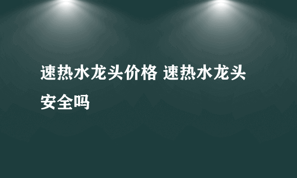 速热水龙头价格 速热水龙头安全吗