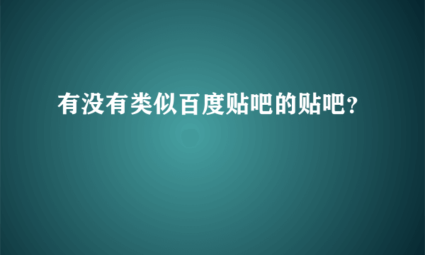 有没有类似百度贴吧的贴吧？